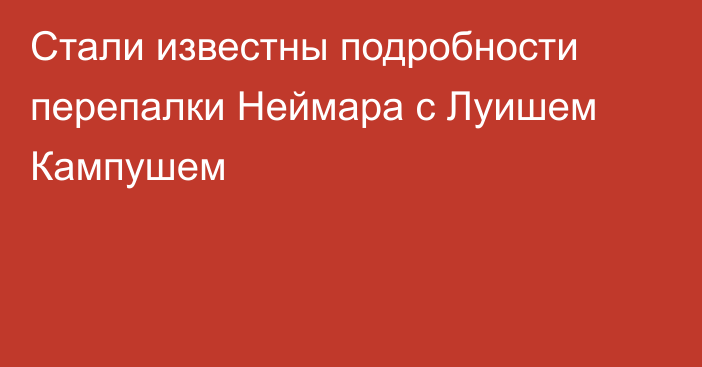 Стали известны подробности перепалки Неймара с Луишем Кампушем