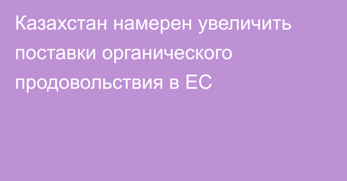 Казахстан намерен увеличить поставки органического продовольствия в ЕС