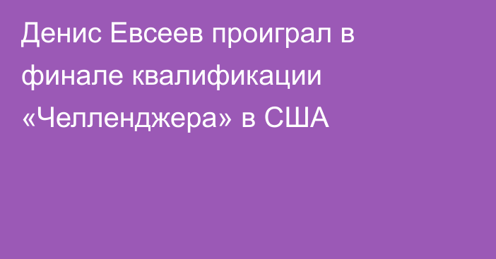 Денис Евсеев проиграл в финале квалификации «Челленджера» в США