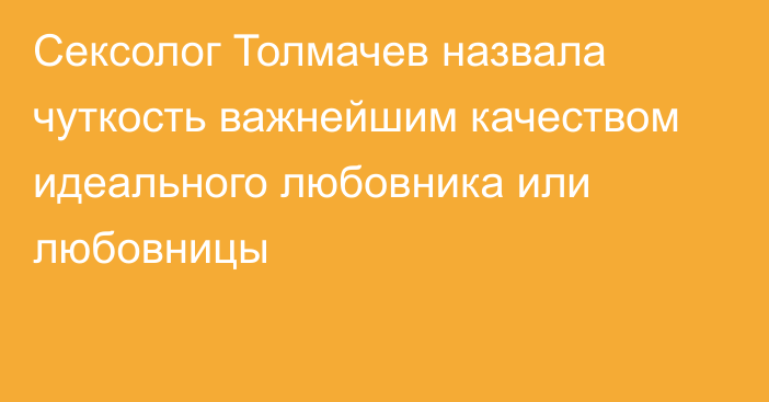 Сексолог Толмачев назвала чуткость важнейшим качеством идеального любовника или любовницы