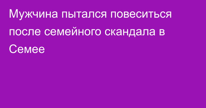 Мужчина пытался повеситься после семейного скандала в Семее