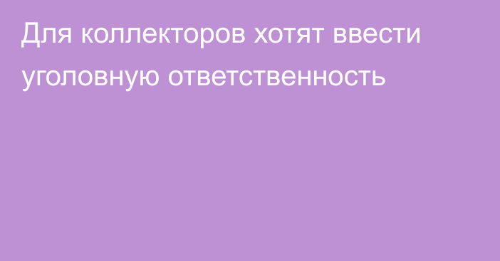 Для коллекторов хотят ввести уголовную ответственность