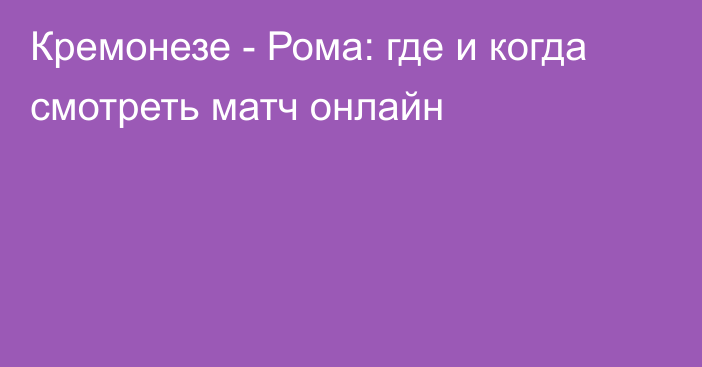 Кремонезе -  Рома: где и когда смотреть матч онлайн