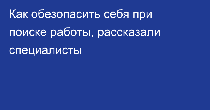 Как обезопасить себя при поиске работы, рассказали специалисты