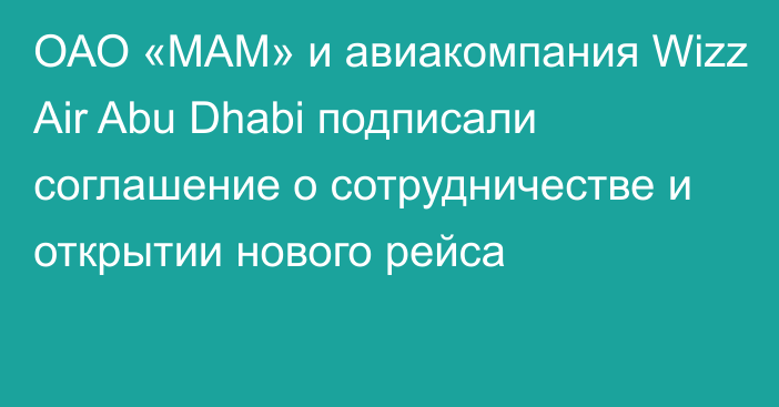 ОАО «МАМ» и авиакомпания Wizz Air Abu Dhabi подписали соглашение о сотрудничестве и открытии нового рейса