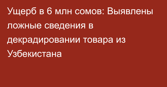 Ущерб в 6 млн сомов: Выявлены ложные сведения в декрадировании товара из Узбекистана