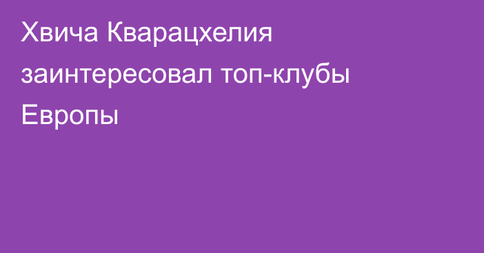 Хвича Кварацхелия заинтересовал топ-клубы Европы