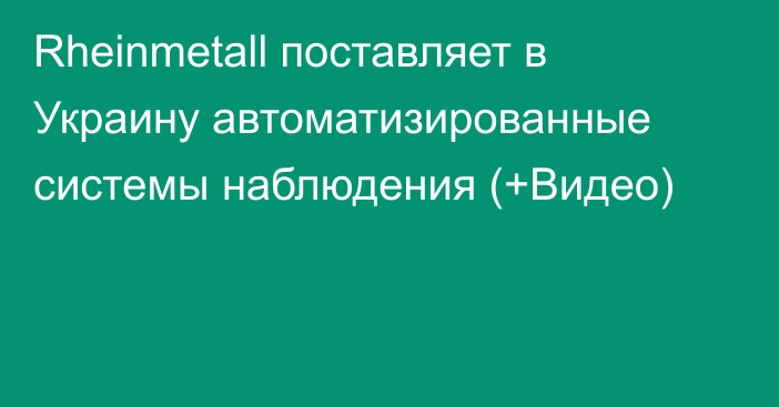 Rheinmetall поставляет в Украину автоматизированные системы наблюдения (+Видео)