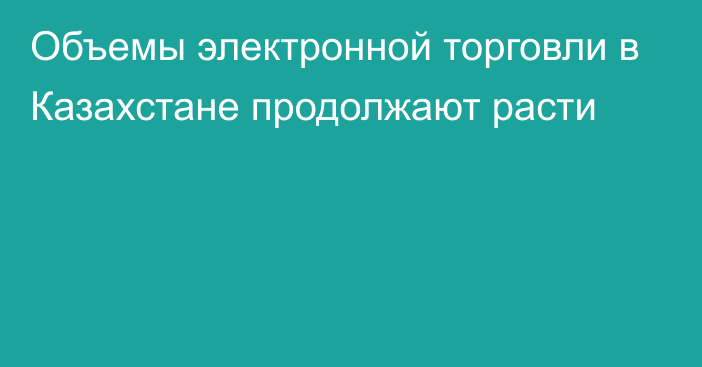 Объемы электронной торговли в Казахстане продолжают расти