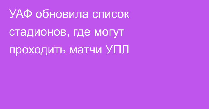 УАФ обновила список стадионов, где могут проходить матчи УПЛ