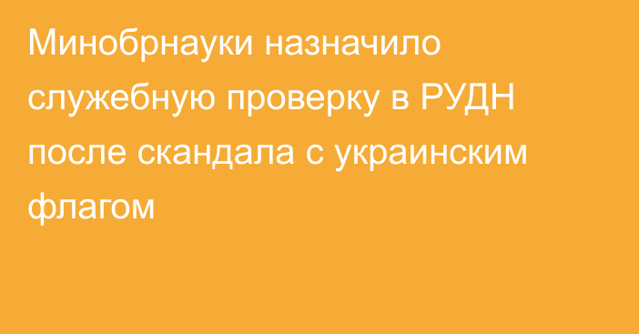 Минобрнауки назначило служебную проверку в РУДН после скандала с украинским флагом