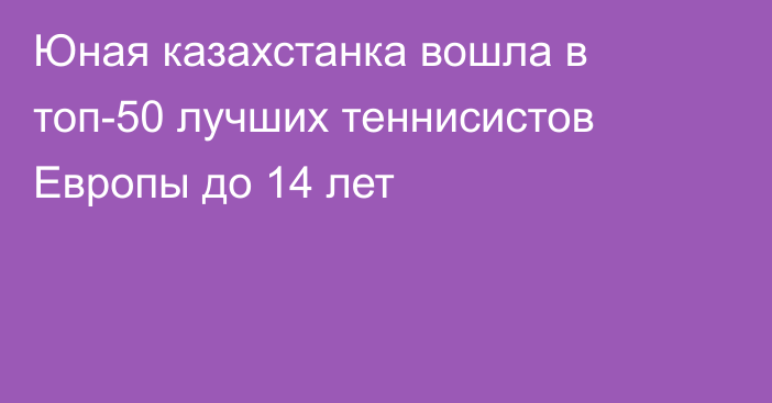 Юная казахстанка вошла в топ-50 лучших теннисистов Европы до 14 лет