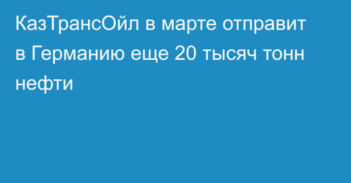 КазТрансОйл в марте отправит в Германию еще 20 тысяч тонн нефти