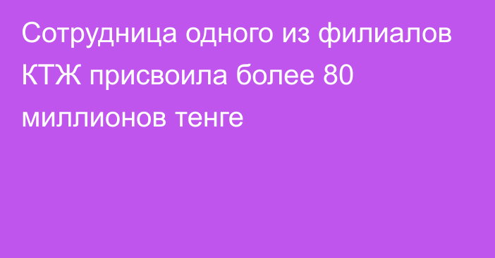 Сотрудница одного из филиалов КТЖ присвоила более 80 миллионов тенге