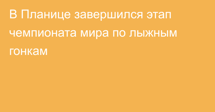 В Планице завершился этап чемпионата мира по лыжным гонкам