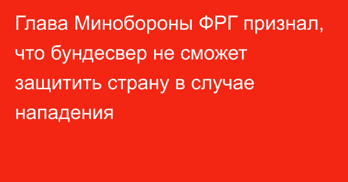 Глава Минобороны ФРГ признал, что бундесвер не сможет защитить страну в случае нападения