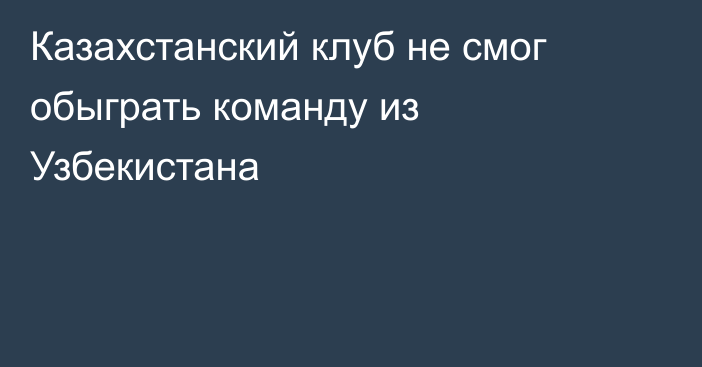 Казахстанский клуб не смог обыграть команду из Узбекистана