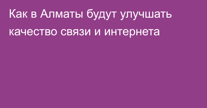 Как в Алматы будут улучшать качество связи и интернета