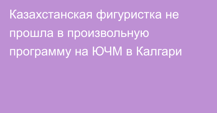 Казахстанская фигуристка не прошла в произвольную программу на ЮЧМ в Калгари