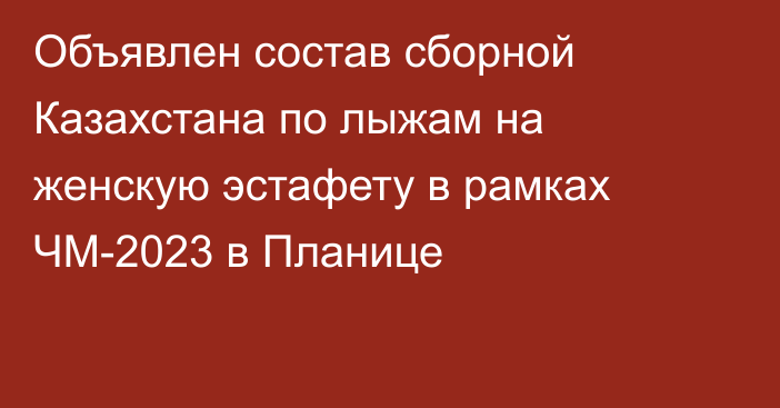 Объявлен состав сборной Казахстана по лыжам на женскую эстафету в рамках ЧМ-2023 в Планице