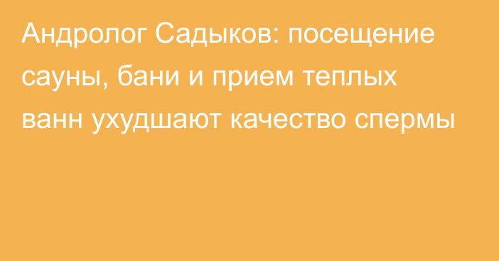 Андролог Садыков: посещение сауны, бани и прием теплых ванн ухудшают качество спермы