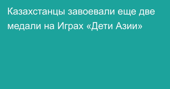 Казахстанцы завоевали еще две медали на Играх «Дети Азии»