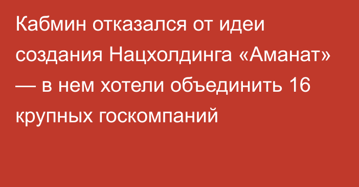 Кабмин отказался от идеи создания Нацхолдинга «Аманат» — в нем хотели объединить 16 крупных госкомпаний