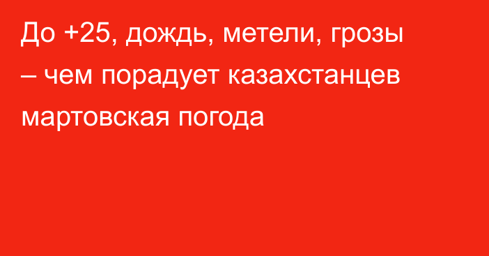 До +25, дождь, метели, грозы – чем порадует казахстанцев мартовская погода