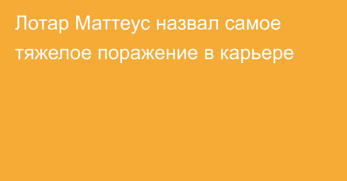 Лотар Маттеус назвал самое тяжелое поражение в карьере