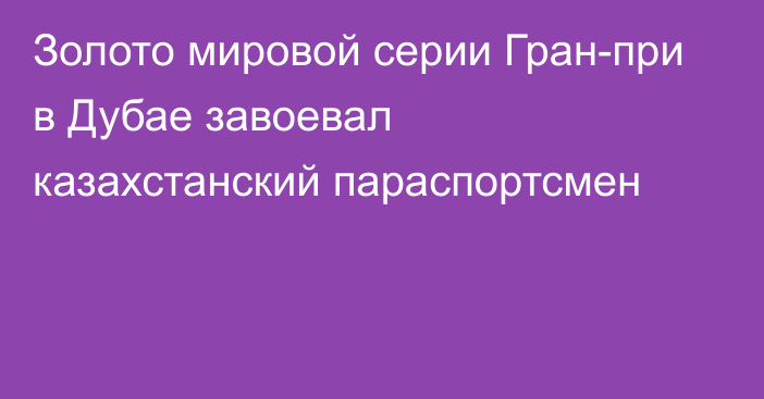 Золото мировой серии Гран-при в Дубае завоевал казахстанский параспортсмен