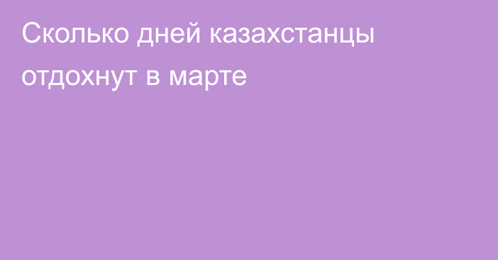 Сколько дней казахстанцы отдохнут в марте