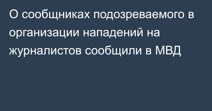 О сообщниках подозреваемого в организации нападений на журналистов сообщили в МВД