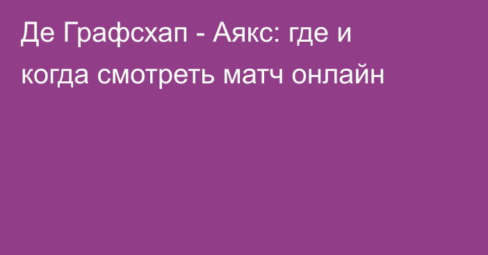 Де Графсхап -  Аякс: где и когда смотреть матч онлайн