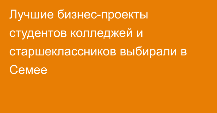 Лучшие бизнес-проекты студентов колледжей и старшеклассников выбирали в Семее