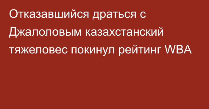 Отказавшийся драться с Джалоловым казахстанский тяжеловес покинул рейтинг WBA