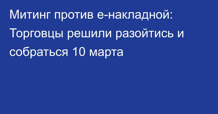 Митинг против е-накладной: Торговцы решили разойтись и собраться 10 марта