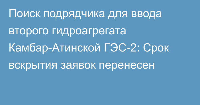 Поиск подрядчика для ввода второго гидроагрегата Камбар-Атинской ГЭС-2: Срок вскрытия заявок перенесен