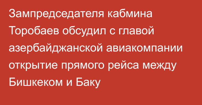 Зампредседателя кабмина Торобаев обсудил с главой азербайджанской авиакомпании открытие прямого рейса между Бишкеком и Баку