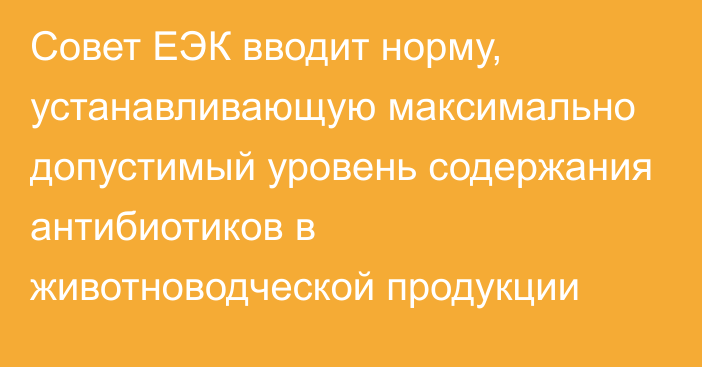 Совет ЕЭК вводит норму, устанавливающую максимально допустимый уровень содержания антибиотиков в животноводческой продукции