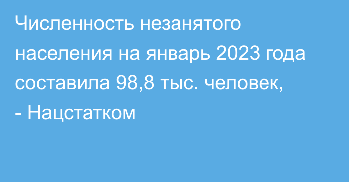 Численность незанятого населения на январь 2023 года составила 98,8 тыс. человек, - Нацстатком