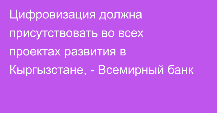 Цифровизация должна присутствовать во всех проектах развития в Кыргызстане, - Всемирный банк