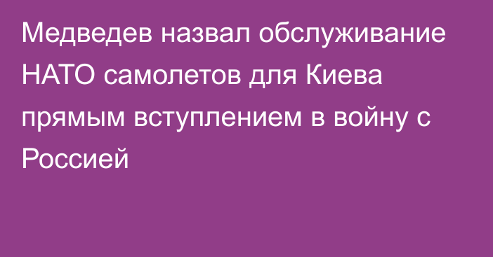 Медведев назвал обслуживание НАТО самолетов для Киева прямым вступлением в войну с Россией