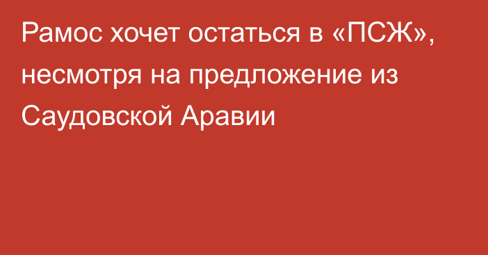 Рамос хочет остаться в «ПСЖ», несмотря на предложение из Саудовской Аравии