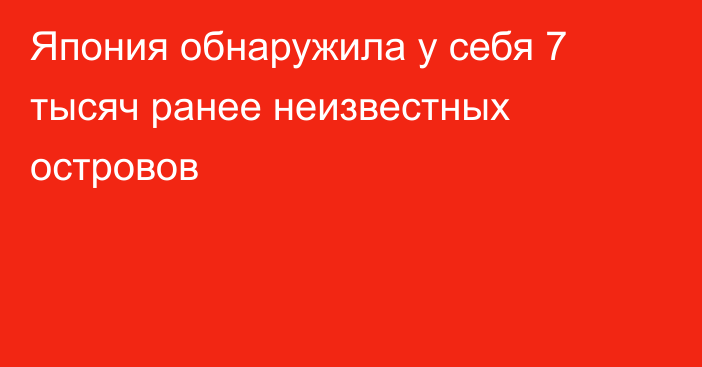 Япония обнаружила у себя 7 тысяч ранее неизвестных островов