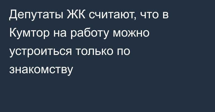 Депутаты ЖК считают, что в Кумтор на работу можно устроиться только по знакомству