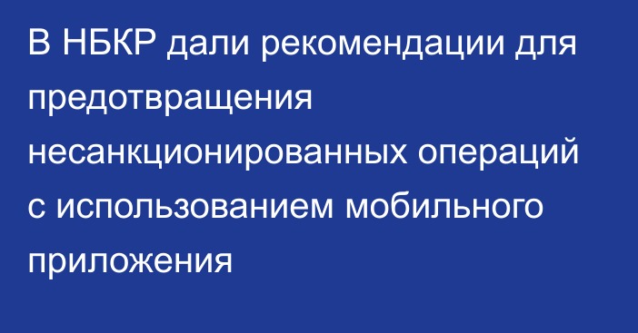 В НБКР дали рекомендации для предотвращения несанкционированных операций с использованием мобильного приложения