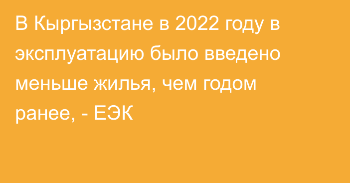 В Кыргызстане в 2022 году в эксплуатацию было введено меньше жилья, чем годом ранее, - ЕЭК