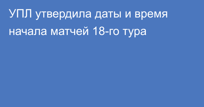 УПЛ утвердила даты и время начала матчей 18-го тура