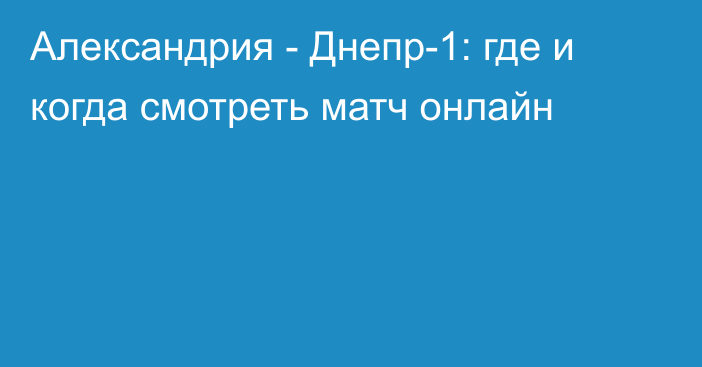 Александрия -  Днепр-1: где и когда смотреть матч онлайн