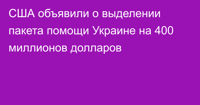 США объявили о выделении пакета помощи Украине на 400 миллионов долларов